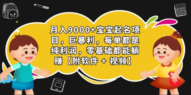 月入9000+宝宝起名项目，巨暴利 每单都是纯利润，0基础躺赚【附软件+视频】-62网赚