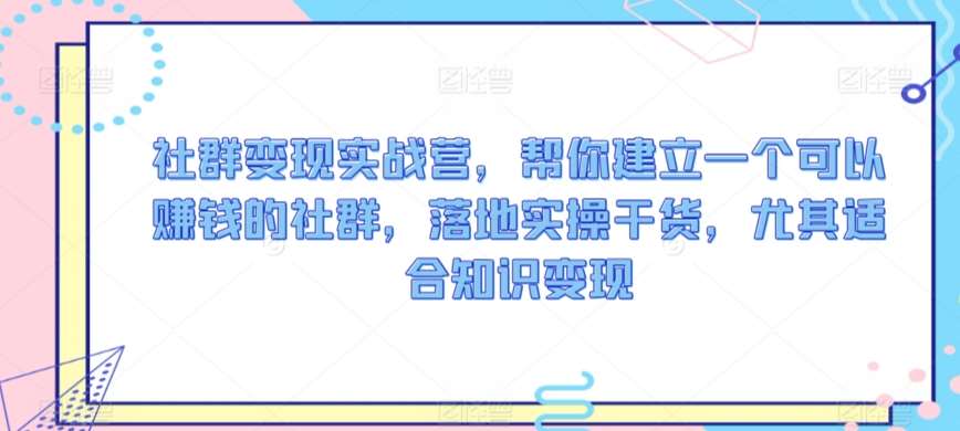 社群变现实战营，帮你建立一个可以赚钱的社群，落地实操干货，尤其适合知识变现-62创业网