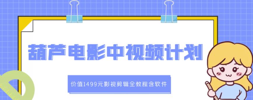 葫芦电影中视频解说教学：价值1499元影视剪辑全教程含软件-62网赚