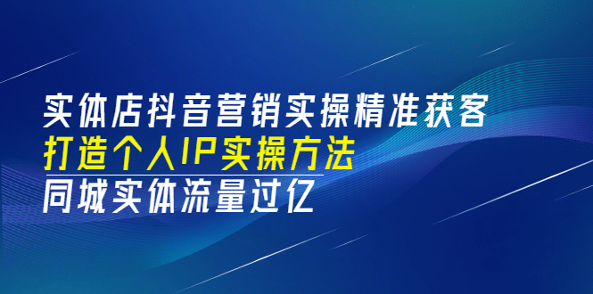 实体店抖音营销实操精准获客、打造个人IP实操方法，同城实体流量过亿(53节)-62创业网