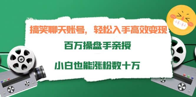 搞笑聊天账号，轻松入手高效变现，百万操盘手亲授，小白也能涨粉数十万-62网赚