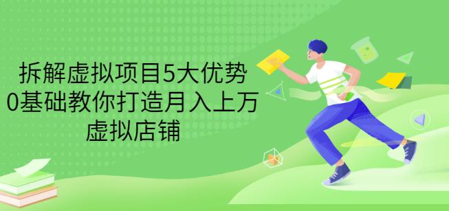 拆解虚拟项目5大优势，0基础教你打造月入上万虚拟店铺（无水印）-62网赚