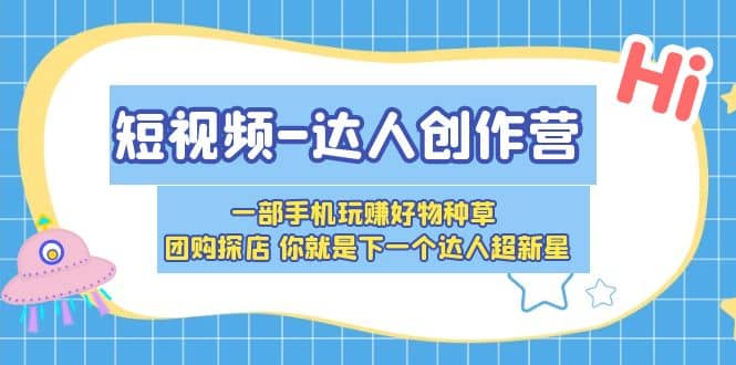 短视频-达人创作营 一部手机玩赚好物种草 团购探店 你就是下一个达人超新星-62创业网