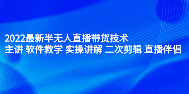 2022最新半无人直播带货技术：主讲 软件教学 实操讲解 二次剪辑 直播伴侣-62创业网