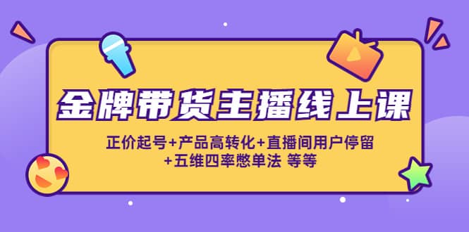 金牌带货主播线上课：正价起号+产品高转化+直播间用户停留+五维四率憋单法-62网赚