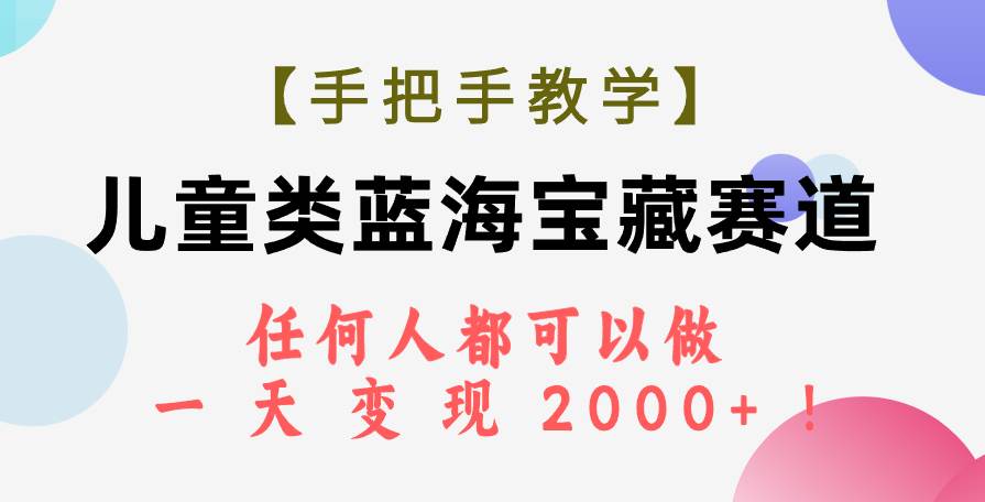 （7611期）【手把手教学】儿童类蓝海宝藏赛道，任何人都可以做，一天轻松变现2000+！-62创业网