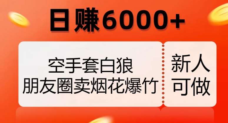 空手套白狼，朋友圈卖烟花爆竹，日赚6000+【揭秘】-62网赚