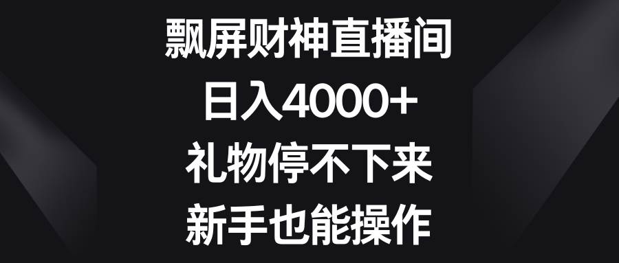 飘屏财神直播间，日入4000+，礼物停不下来，新手也能操作-62创业网