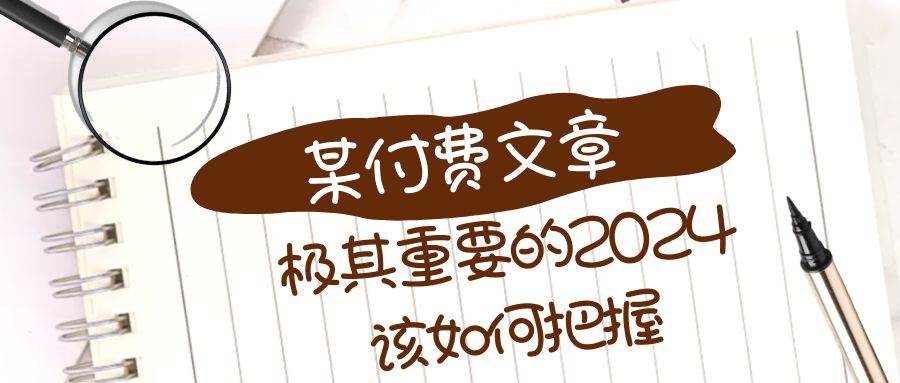 极其重要的2024该如何把握？【某公众号付费文章】-62创业网