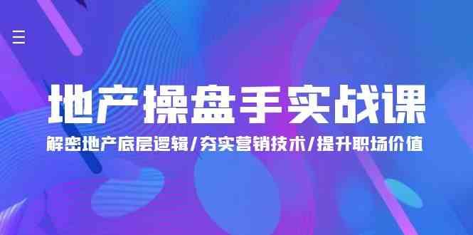 地产操盘手实战课：解密地产底层逻辑/夯实营销技术/提升职场价值（24节）-62创业网