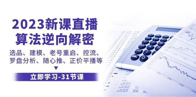 2023新课直播算法逆向解密，选品建模、老号重启、控流、罗盘分析、随心推正价平播等-62创业网