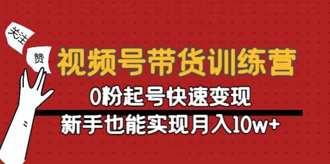 视频号带货训练营：0粉起号快速变现-62创业网