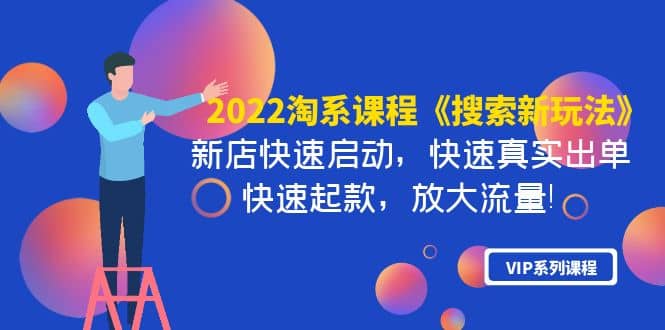 2022淘系课程《搜索新玩法》新店快速启动 快速真实出单 快速起款 放大流量-62网赚