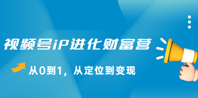 视频号iP进化财富营第1期，21天从0到1，从定位到变现-62网赚