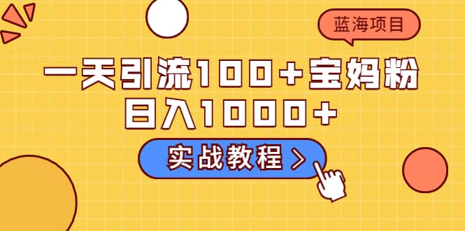 一天引流100+宝妈粉，日入1000+的蓝海项目（实战教程）-62创业网