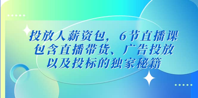 投放人薪资包，6节直播课，包含直播带货、广告投放、以及投标的独家秘籍-62网赚