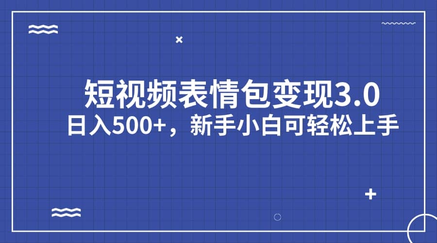 短视频表情包变现项目3.0，日入500+，新手小白轻松上手（教程+资料）-62创业网