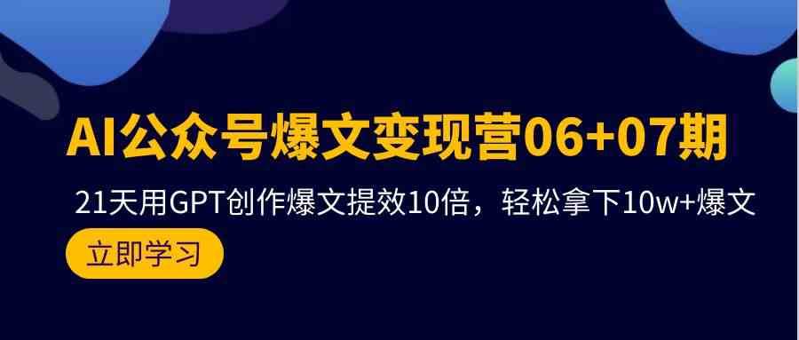 AI公众号爆文变现营07期，用GPT创作爆文提效10倍，轻松拿下10w+爆文-62创业网