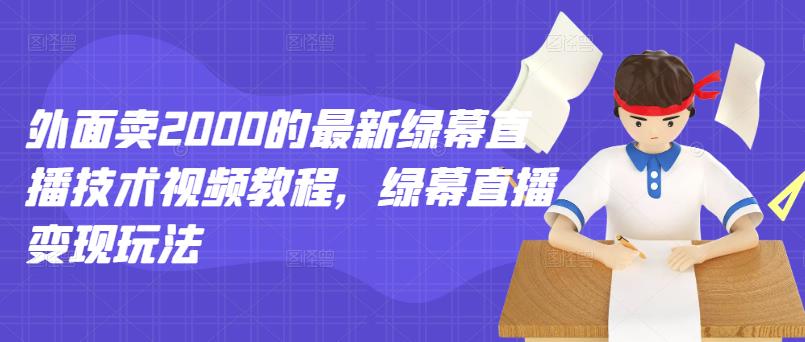 外面卖2000的最新绿幕直播技术视频教程，绿幕直播变现玩法-62网赚