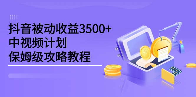 抖音被动收益3500+，中视频计划保姆级攻略教程-62创业网