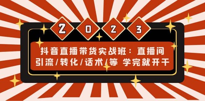 抖音直播带货实战班：直播间引流/转化/话术/等 学完就开干(无水印)-62网赚