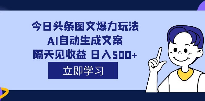 外面收费1980的今日头条图文爆力玩法,AI自动生成文案，隔天见收益 日入500+-62网赚