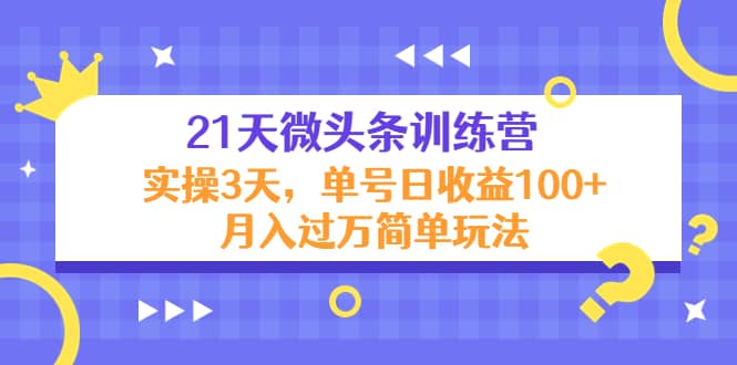 21天微头条训练营，实操3天简单玩法-62网赚