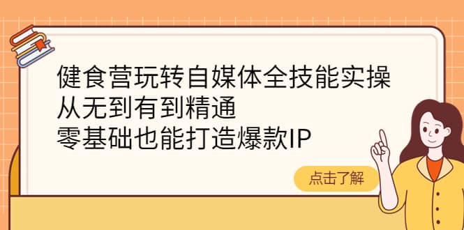 健食营玩转自媒体全技能实操，从无到有到精通，零基础也能打造爆款IP-62网赚