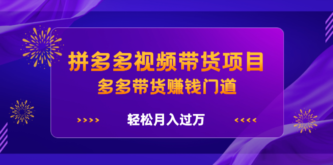 拼多多视频带货项目，多多带货赚钱门道 价值368元-62创业网