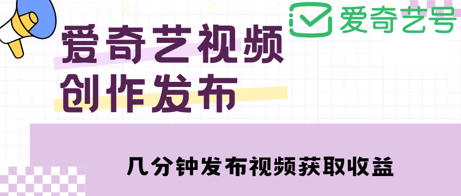 爱奇艺号视频发布，每天几分钟即可发布视频【教程+涨粉攻略】-62网赚