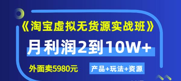 《淘宝虚拟无货源实战班》线上第四期：月利润2到10W+（产品+玩法+资源)-62创业网