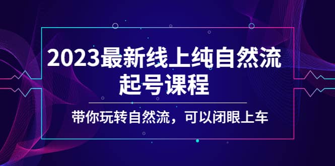 2023最新线上纯自然流起号课程，带你玩转自然流，可以闭眼上车-62网赚