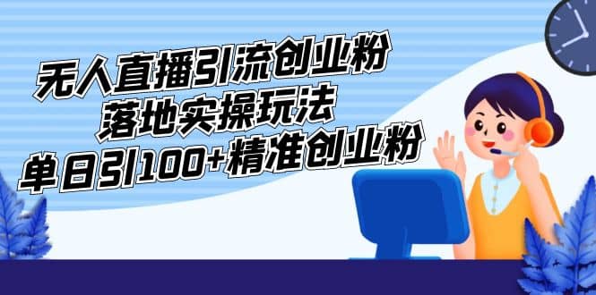 外面收费3980的无人直播引流创业粉落地实操玩法，单日引100+精准创业粉-62网赚