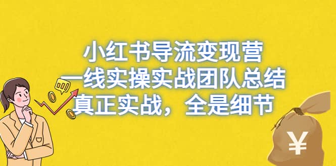 小红书导流变现营，一线实战团队总结，真正实战，全是细节，全平台适用-62创业网