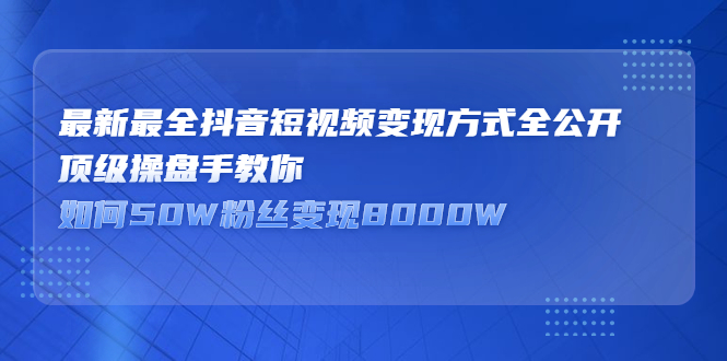 最新最全抖音短视频变现方式全公开，快人一步迈入抖音运营变现捷径-62创业网