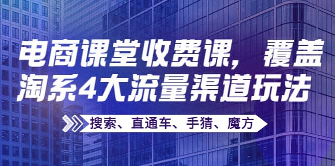 某电商课堂收费课，覆盖淘系4大流量渠道玩法【搜索、直通车、手猜、魔方】-62网赚