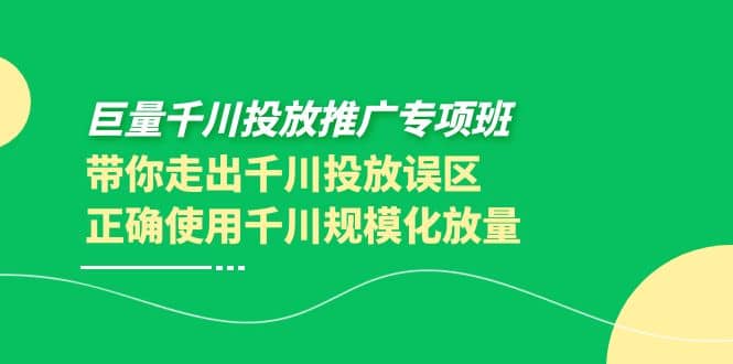 巨量千川投放推广专项班，带你走出千川投放误区正确使用千川规模化放量-62网赚