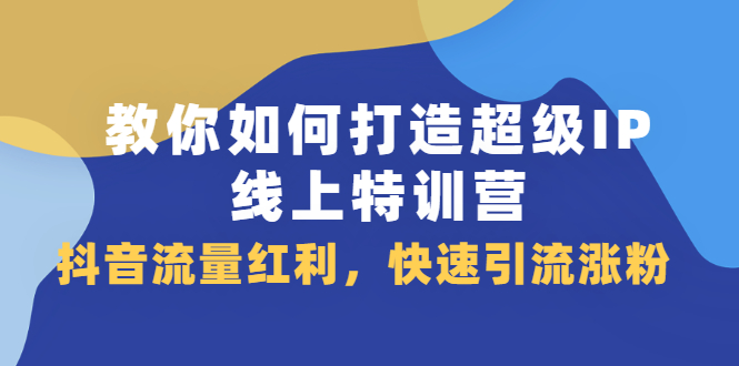 教你如何打造超级IP线上特训营，抖音流量红利新机遇-62网赚