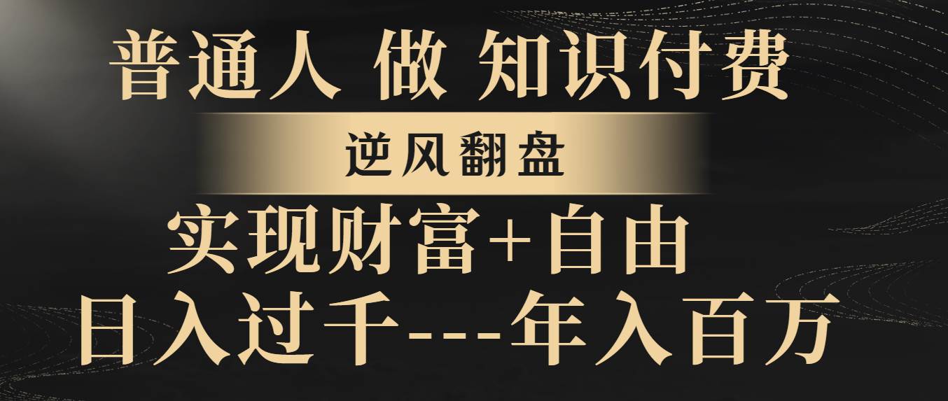 （8333期）普通人做知识付费，逆风翻盘，实现财富自由，日入过千，年入百万-62创业网