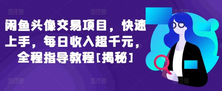 闲鱼头像交易项目，快速上手，每日收入超千元，全程指导教程[揭秘]-62创业网