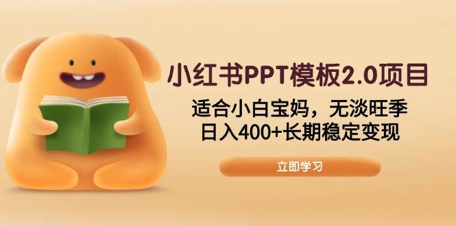 （13997期）小红书PPT模板2.0项目，适合小白宝妈，无淡旺季，日入400+长期稳定变现-62创业网