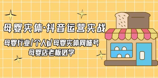 母婴实体·抖音运营实战 母婴行业·个人ip·母婴实体同城号 母婴店老板必学-62创业网