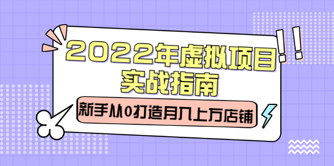 2022年虚拟项目实战指南，新手从0打造月入上万店铺【视频课程】-62创业网