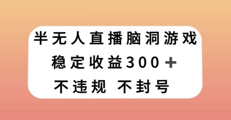 半无人直播脑洞小游戏，每天收入300+，保姆式教学小白轻松上手【揭秘】-62创业网