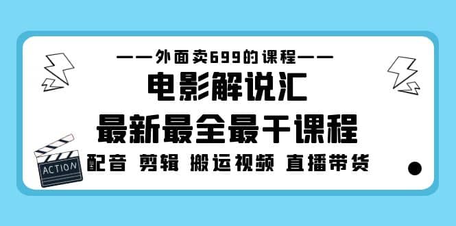 外面卖699的电影解说汇最新最全最干课程：电影配音 剪辑 搬运视频 直播带货-62网赚