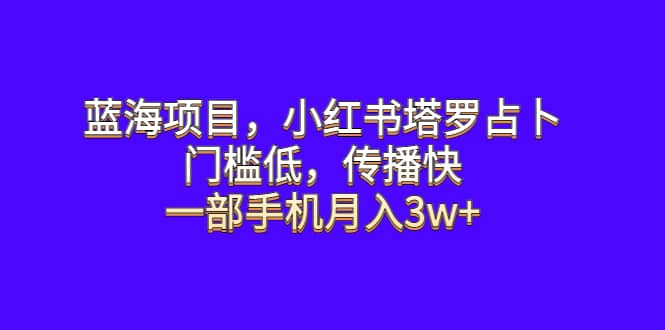 蓝海项目，小红书塔罗占卜，门槛低，传播快，一部手机月入3w+-62创业网