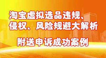 淘宝虚拟选品违规、侵权、风险规避大解析，附送申诉成功案例！-62创业网