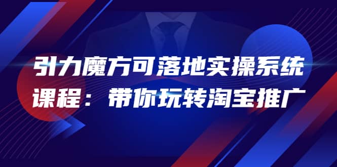 2022引力魔方可落地实操系统课程：带你玩转淘宝推广（12节课）-62网赚