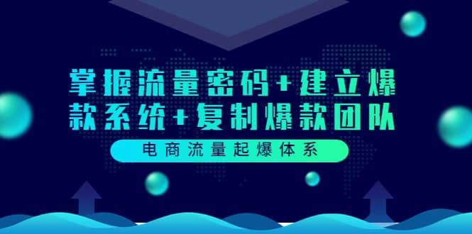 电商流量起爆体系：掌握流量密码+建立爆款系统+复制爆款团队（价值599）-62网赚