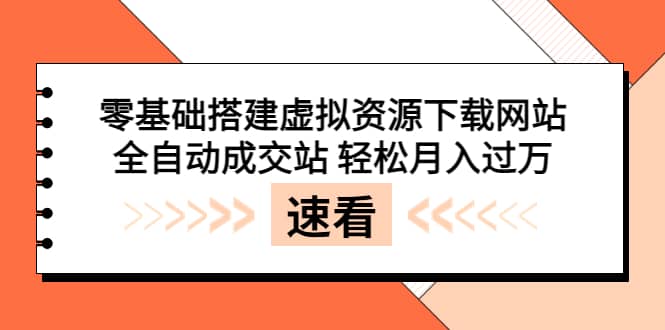 零基础搭建虚拟资源下载网站，全自动成交站 轻松月入过万（源码+安装教程)-62创业网